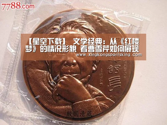 【星空下载】
文学经典:从《红楼梦》的情况形貌 看曹雪芹如何展现人物性格