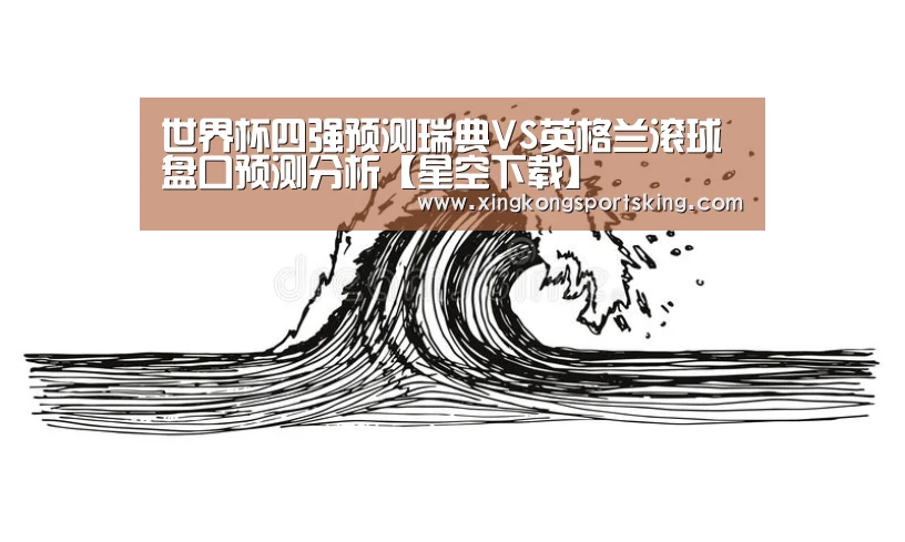 世界杯四强预测瑞典VS英格兰滚球盘口预测分析【星空下载】(图3) 星空官网